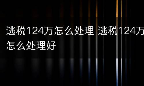 逃税124万怎么处理 逃税124万怎么处理好