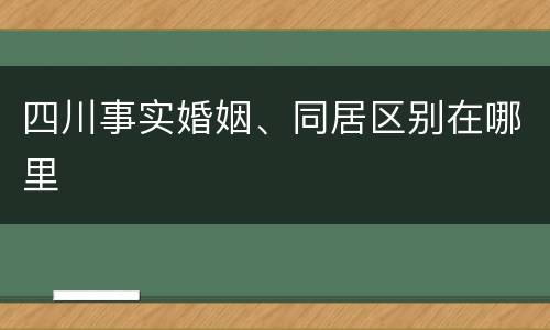 四川事实婚姻、同居区别在哪里