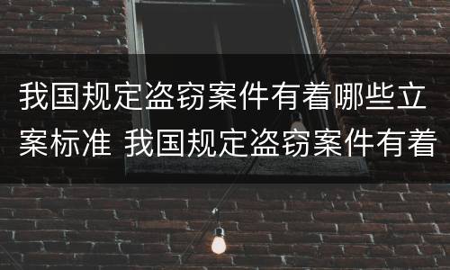 我国规定盗窃案件有着哪些立案标准 我国规定盗窃案件有着哪些立案标准呢