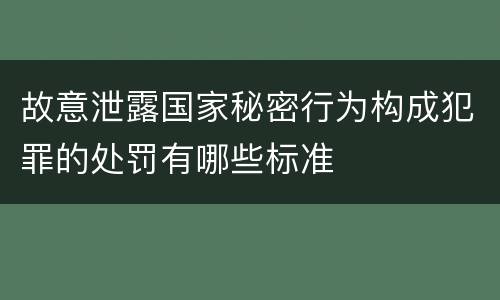 故意泄露国家秘密行为构成犯罪的处罚有哪些标准