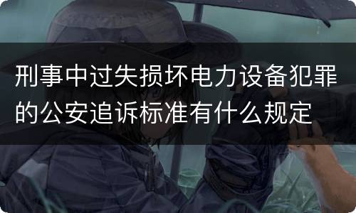 刑事中过失损坏电力设备犯罪的公安追诉标准有什么规定