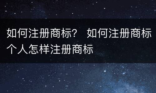 如何注册商标？ 如何注册商标个人怎样注册商标