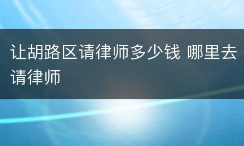 让胡路区请律师多少钱 哪里去请律师