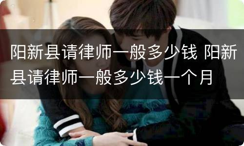 阳新县请律师一般多少钱 阳新县请律师一般多少钱一个月