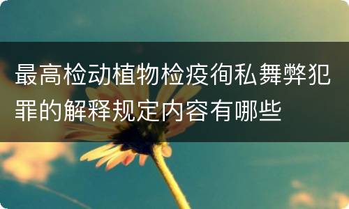 最高检动植物检疫徇私舞弊犯罪的解释规定内容有哪些