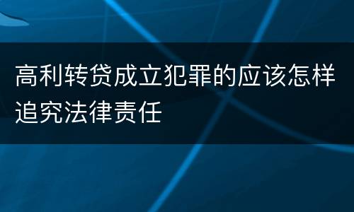高利转贷成立犯罪的应该怎样追究法律责任