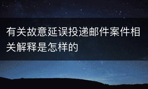 有关故意延误投递邮件案件相关解释是怎样的