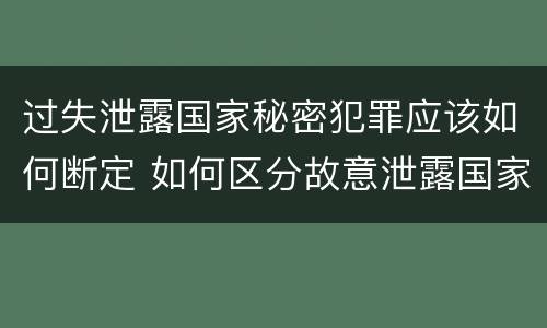过失泄露国家秘密犯罪应该如何断定 如何区分故意泄露国家秘密罪与过失泄露国家秘密罪?