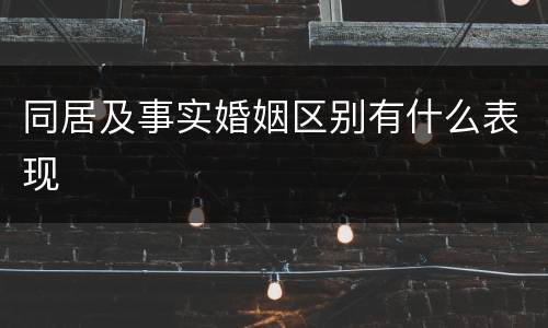 同居及事实婚姻区别有什么表现