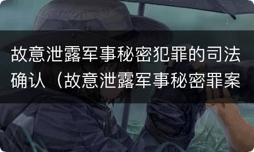 故意泄露军事秘密犯罪的司法确认（故意泄露军事秘密罪案例）