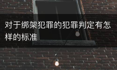 对于绑架犯罪的犯罪判定有怎样的标准