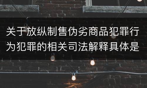 关于放纵制售伪劣商品犯罪行为犯罪的相关司法解释具体是什么重要规定