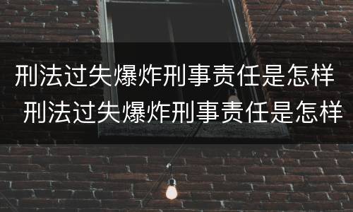 刑法过失爆炸刑事责任是怎样 刑法过失爆炸刑事责任是怎样赔偿的