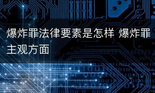 爆炸罪法律要素是怎样 爆炸罪主观方面