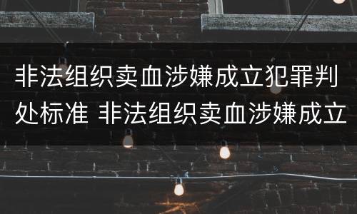 非法组织卖血涉嫌成立犯罪判处标准 非法组织卖血涉嫌成立犯罪判处标准