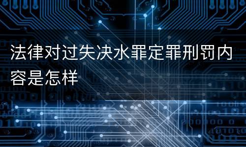 法律对过失决水罪定罪刑罚内容是怎样