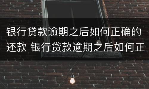 银行贷款逾期之后如何正确的还款 银行贷款逾期之后如何正确的还款时间