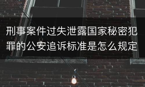 刑事案件过失泄露国家秘密犯罪的公安追诉标准是怎么规定