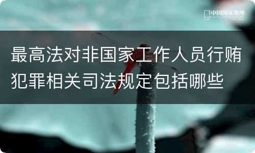 最高法对非国家工作人员行贿犯罪相关司法规定包括哪些