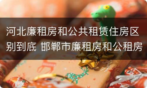 河北廉租房和公共租赁住房区别到底 邯郸市廉租房和公租房的区别