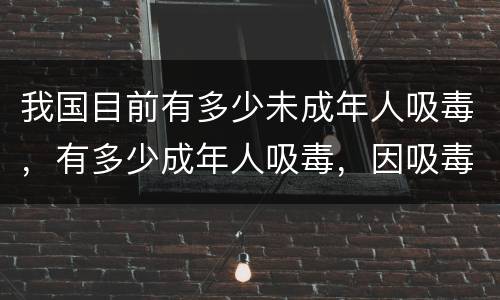 我国目前有多少未成年人吸毒，有多少成年人吸毒，因吸毒而死的人有多少