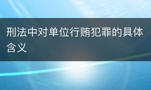 刑法中对单位行贿犯罪的具体含义