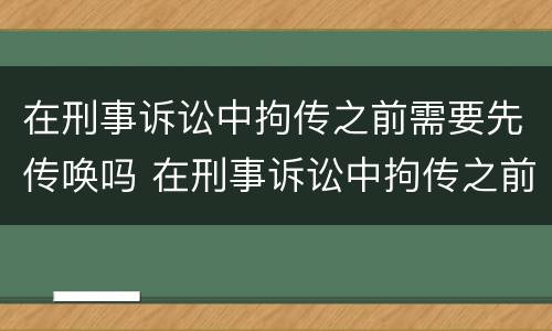 在刑事诉讼中拘传之前需要先传唤吗 在刑事诉讼中拘传之前需要先传唤吗为什么