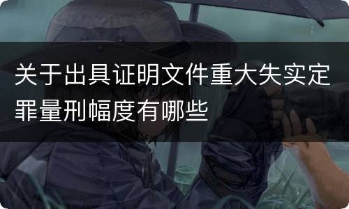 关于出具证明文件重大失实定罪量刑幅度有哪些