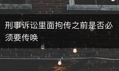 刑事诉讼里面拘传之前是否必须要传唤