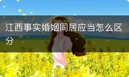 江西事实婚姻同居应当怎么区分