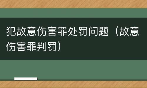 犯故意伤害罪处罚问题（故意伤害罪判罚）