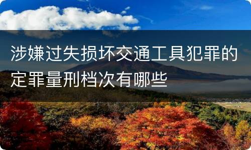 涉嫌过失损坏交通工具犯罪的定罪量刑档次有哪些