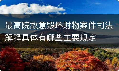 最高院故意毁坏财物案件司法解释具体有哪些主要规定