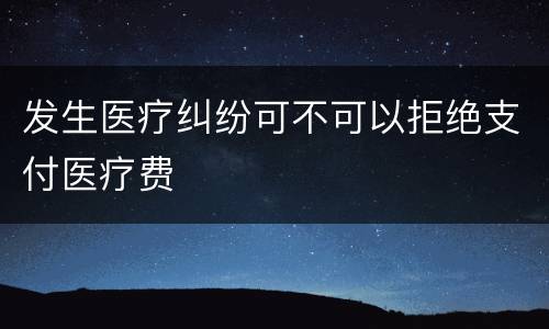 发生医疗纠纷可不可以拒绝支付医疗费