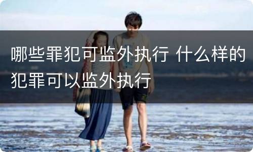哪些罪犯可监外执行 什么样的犯罪可以监外执行