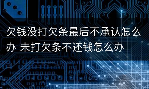 欠钱没打欠条最后不承认怎么办 未打欠条不还钱怎么办