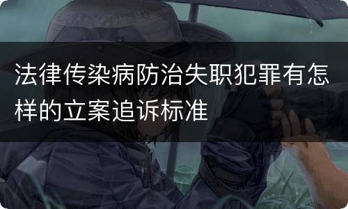 法律传染病防治失职犯罪有怎样的立案追诉标准
