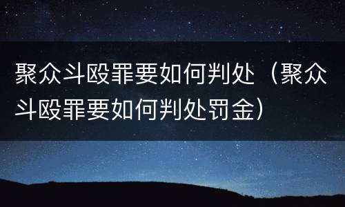聚众斗殴罪要如何判处（聚众斗殴罪要如何判处罚金）