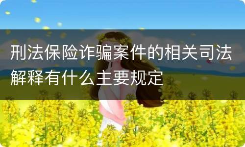 刑法保险诈骗案件的相关司法解释有什么主要规定