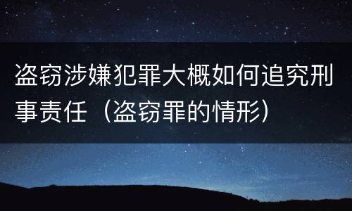 盗窃涉嫌犯罪大概如何追究刑事责任（盗窃罪的情形）