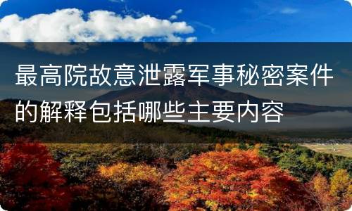 最高院故意泄露军事秘密案件的解释包括哪些主要内容