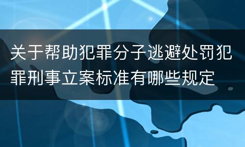 关于帮助犯罪分子逃避处罚犯罪刑事立案标准有哪些规定