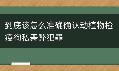 到底该怎么准确确认动植物检疫徇私舞弊犯罪