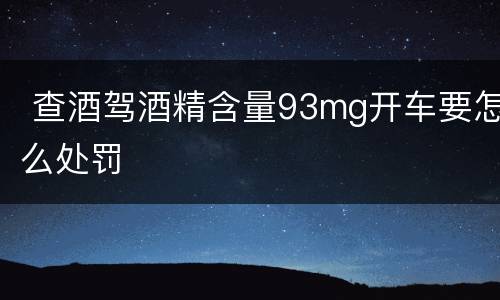  查酒驾酒精含量93mg开车要怎么处罚