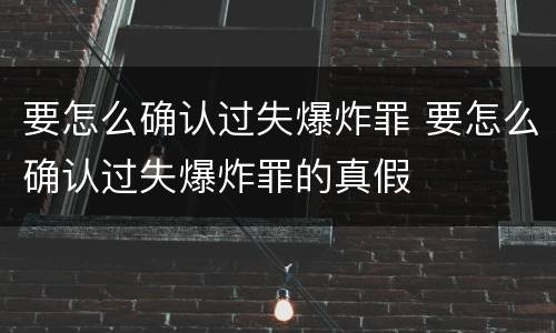要怎么确认过失爆炸罪 要怎么确认过失爆炸罪的真假