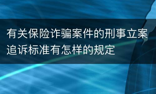 有关保险诈骗案件的刑事立案追诉标准有怎样的规定