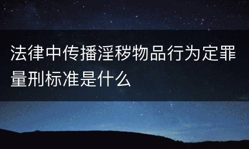 法律中传播淫秽物品行为定罪量刑标准是什么