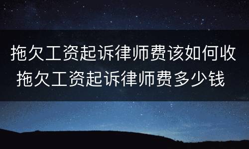 拖欠工资起诉律师费该如何收 拖欠工资起诉律师费多少钱