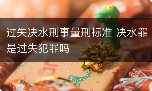过失决水刑事量刑标准 决水罪是过失犯罪吗