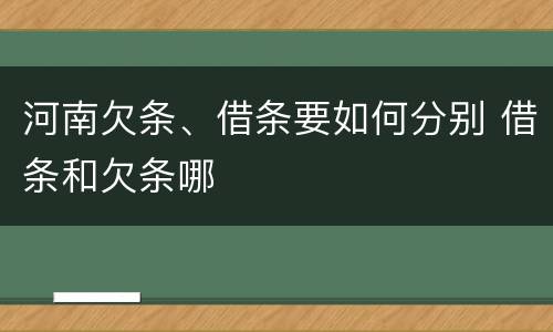 河南欠条、借条要如何分别 借条和欠条哪